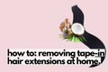 how to remove tape in hair extensions at home.
